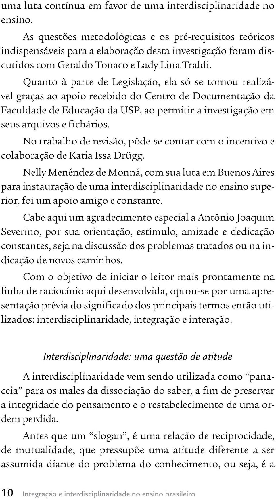 Quanto à parte de Legislação, ela só se tornou realizável graças ao apoio recebido do Centro de Documentação da Faculdade de Educação da USP, ao permitir a investigação em seus arquivos e fichários.