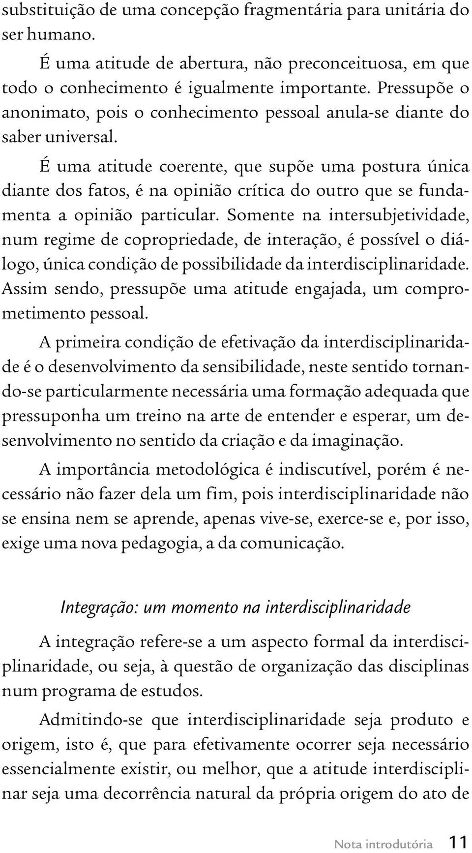 É uma atitude coerente, que supõe uma postura única diante dos fatos, é na opinião crítica do outro que se fundamenta a opinião particular.