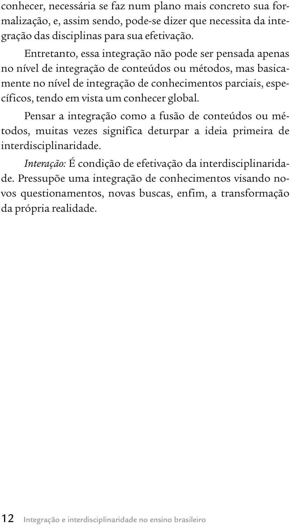 vista um conhecer global. Pensar a integração como a fusão de conteúdos ou métodos, muitas vezes significa deturpar a ideia primeira de interdisciplinaridade.