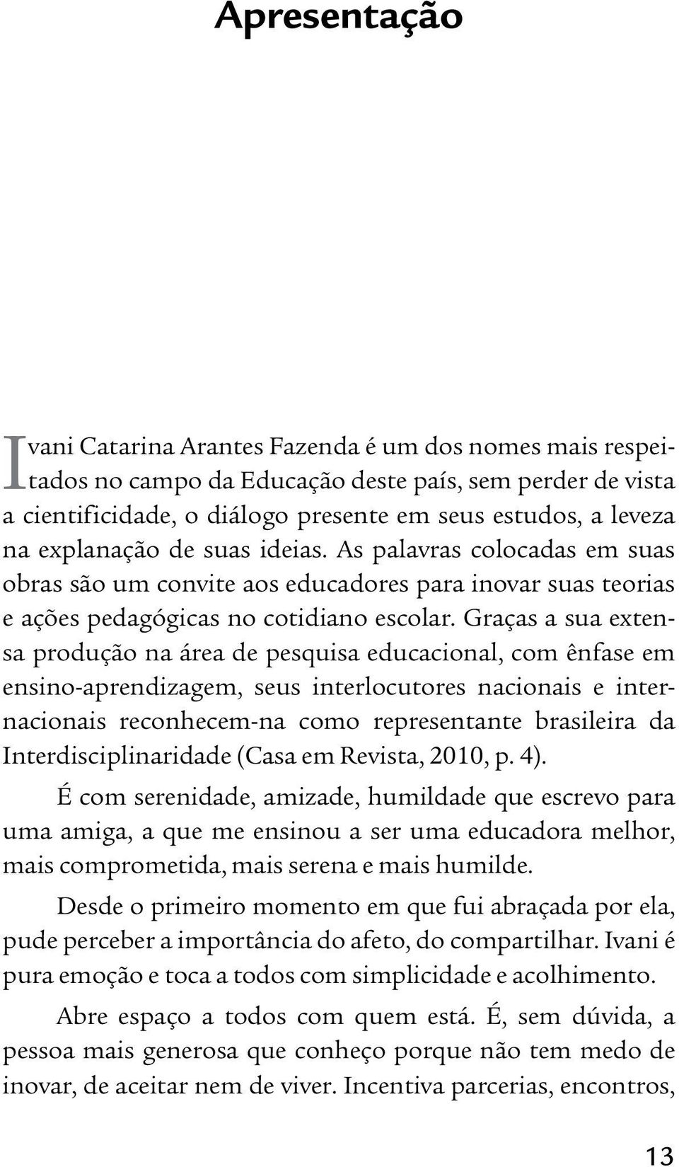 Graças a sua extensa produção na área de pesquisa educacional, com ênfase em ensino-aprendizagem, seus interlocutores nacionais e internacionais reconhecem-na como representante brasileira da