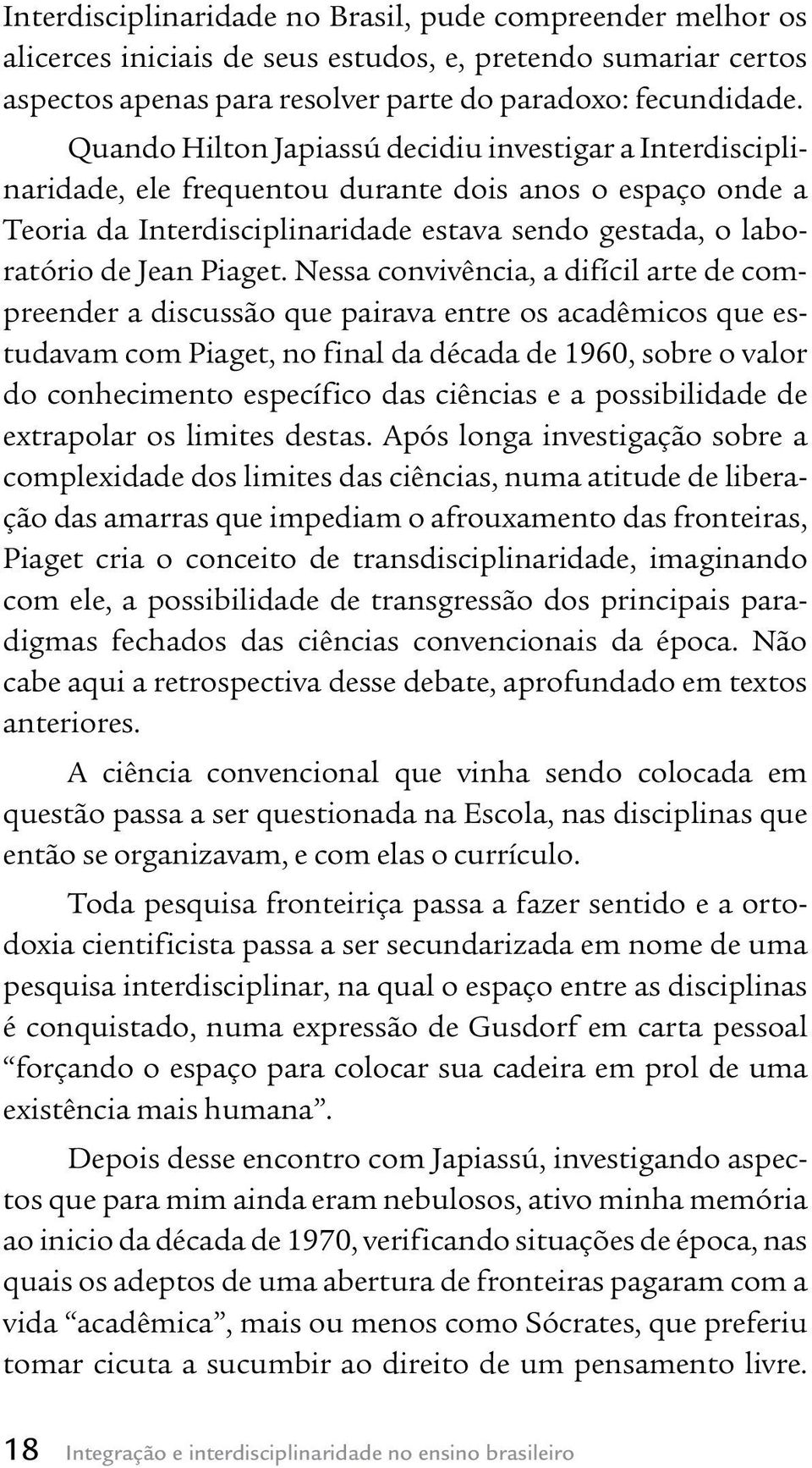 Nessa convivência, a difícil arte de compreender a discussão que pairava entre os acadêmicos que estudavam com Piaget, no final da década de 1960, sobre o valor do conhecimento específico das