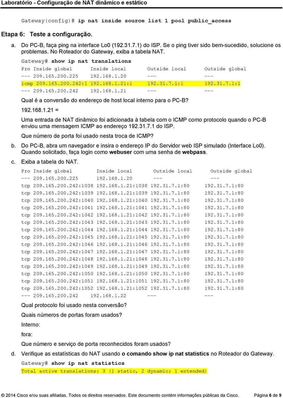 165.200.242 192.168.1.21 --- --- Qual é a conversão do endereço de host local interno para o PC-B? 192.168.1.21 = Uma entrada de NAT dinâmico foi adicionada à tabela com o ICMP como protocolo quando o PC-B enviou uma mensagem ICMP ao endereço 192.