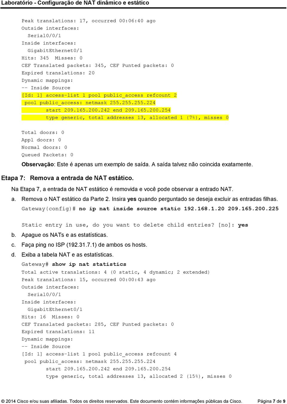 242 end 209.165.200.254 type generic, total addresses 13, allocated 1 (7%), misses 0 Total doors: 0 Appl doors: 0 Normal doors: 0 Queued Packets: 0 Observação: Este é apenas um exemplo de saída.