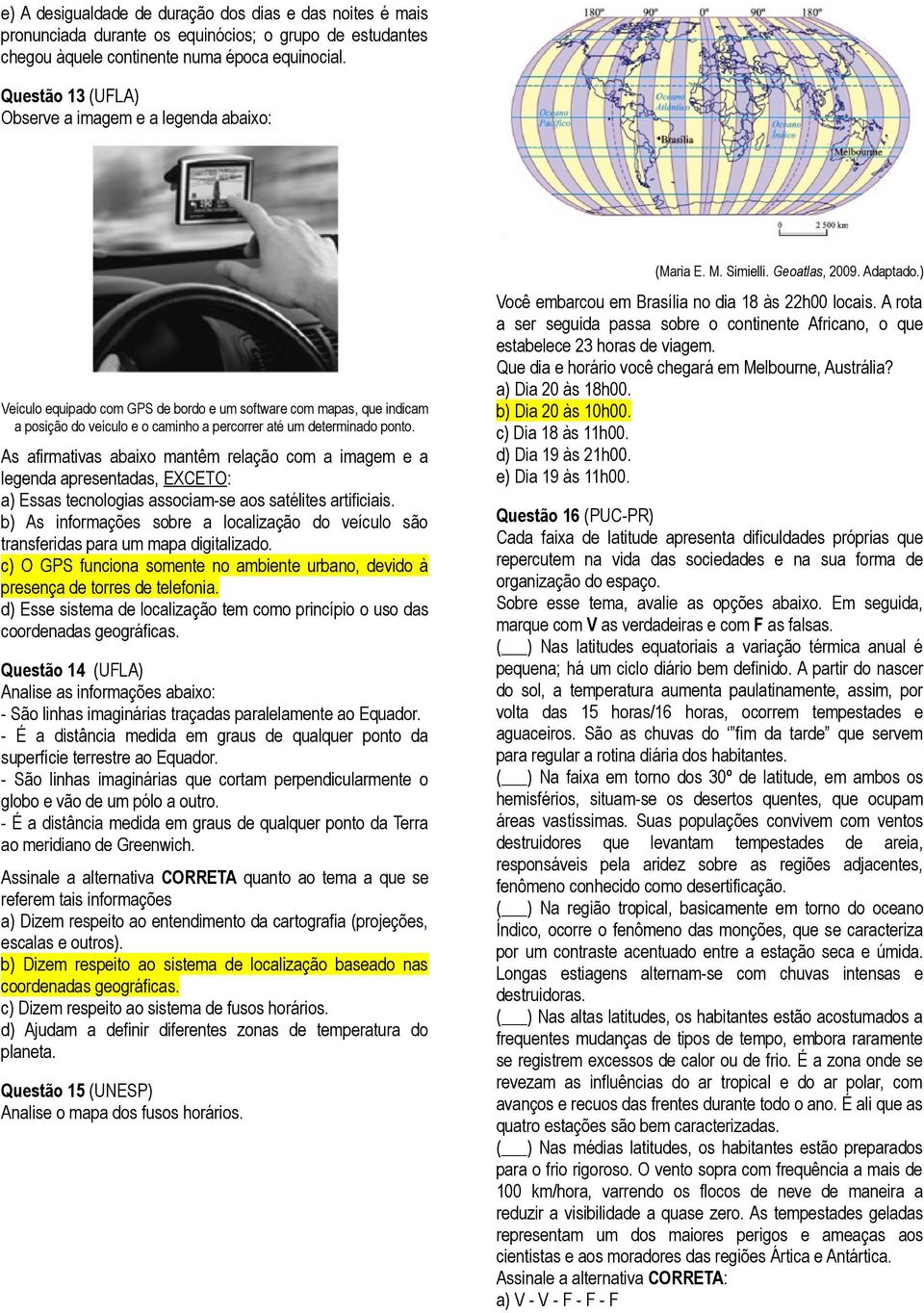 As afirmativas abaixo mantêm relação com a imagem e a legenda apresentadas, EXCETO: a) Essas tecnologias associam-se aos satélites artificiais.