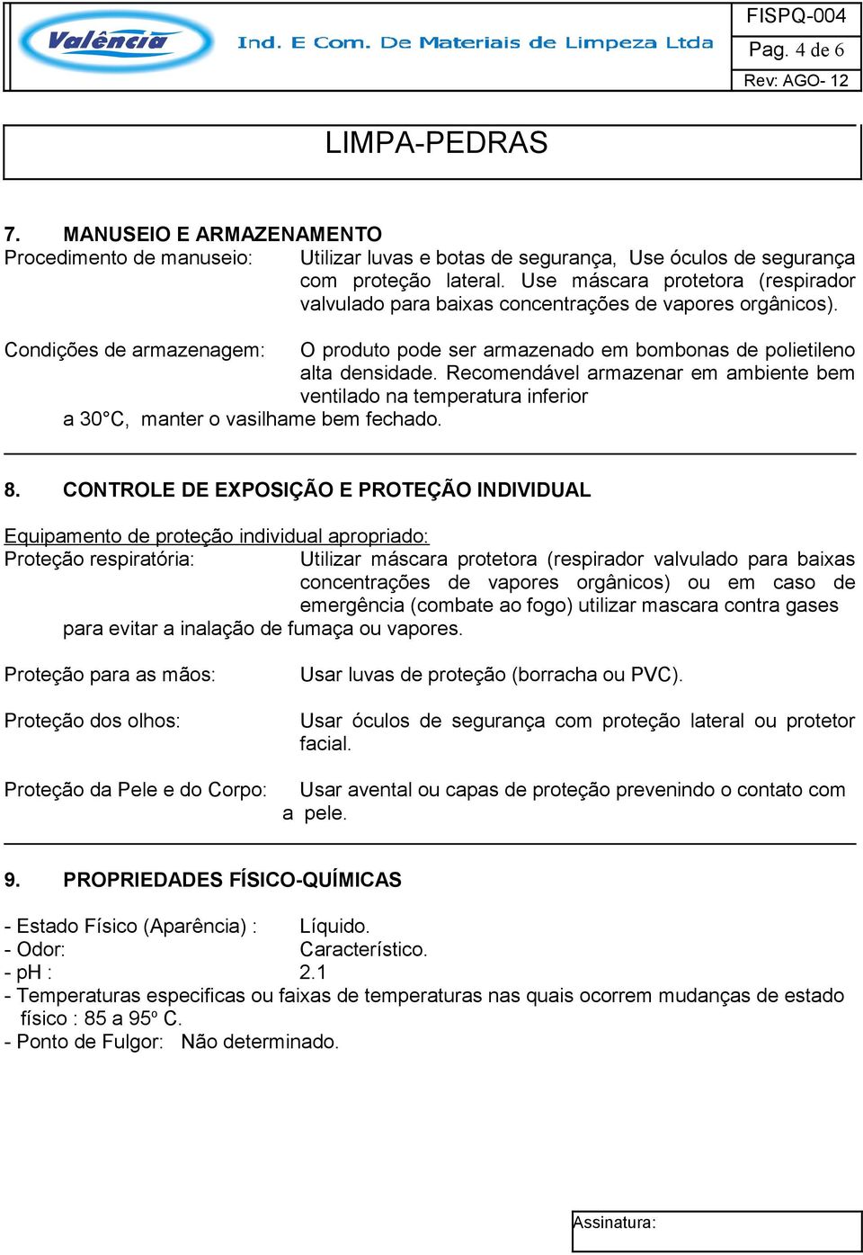 Recomendável armazenar em ambiente bem ventilado na temperatura inferior a 30 C, manter o vasilhame bem fechado. 8.