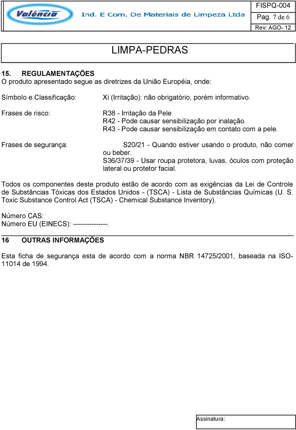 R38 - Irritação da Pele R42 - Pode causar sensibilização por inalação. R43 - Pode causar sensibilização em contato com a pele. S20/21 - Quando estiver usando o produto, não comer ou beber.