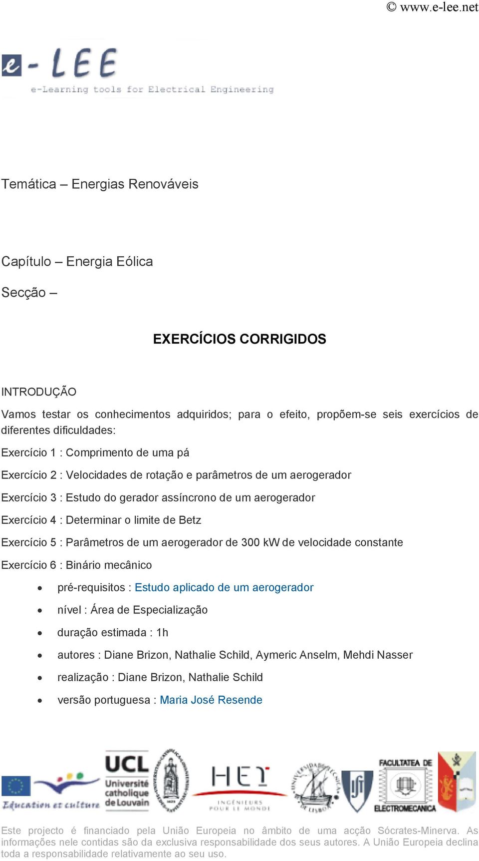 Determinar o limite de Betz Exercício 5 : Parâmetros de um aerogerador de 300 kw de velocidade constante Exercício 6 : Binário mecânico pré-requisitos : Estudo aplicado de um aerogerador nível : Área