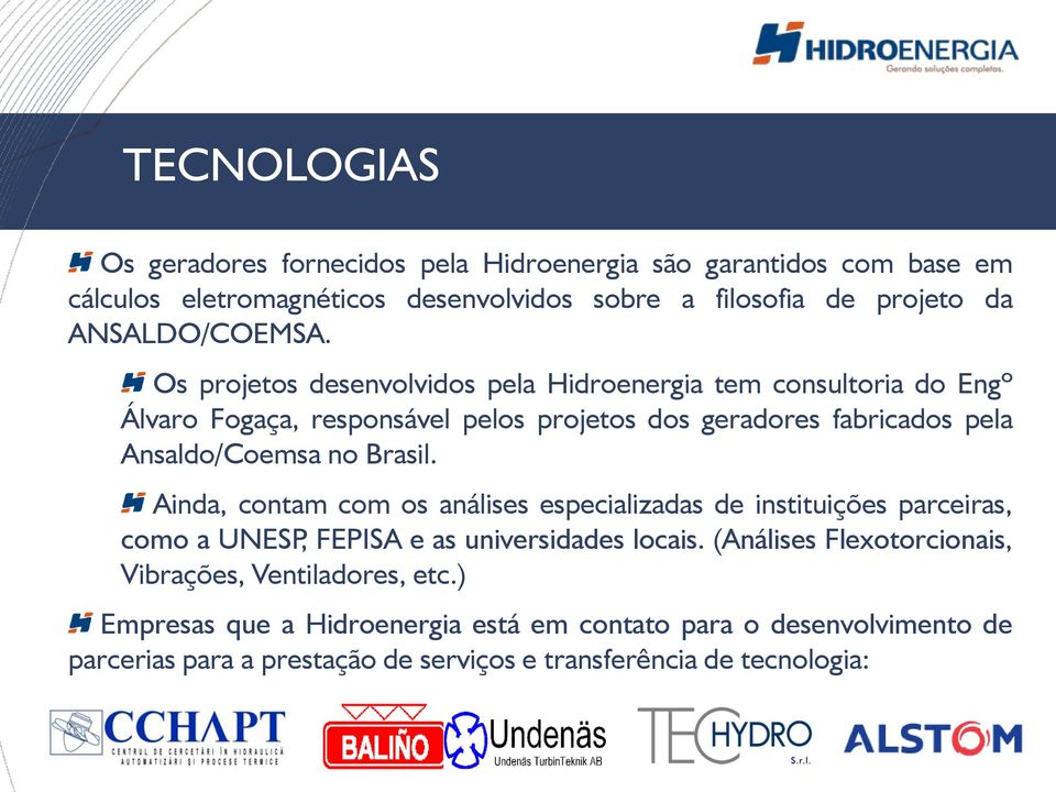 Os projetos desenvolvidos pela Hidroenergia tem consultoria do Engº Álvaro Fogaça, responsável pelos projetos dos geradores fabricados pela Ansaldo/Coemsa no