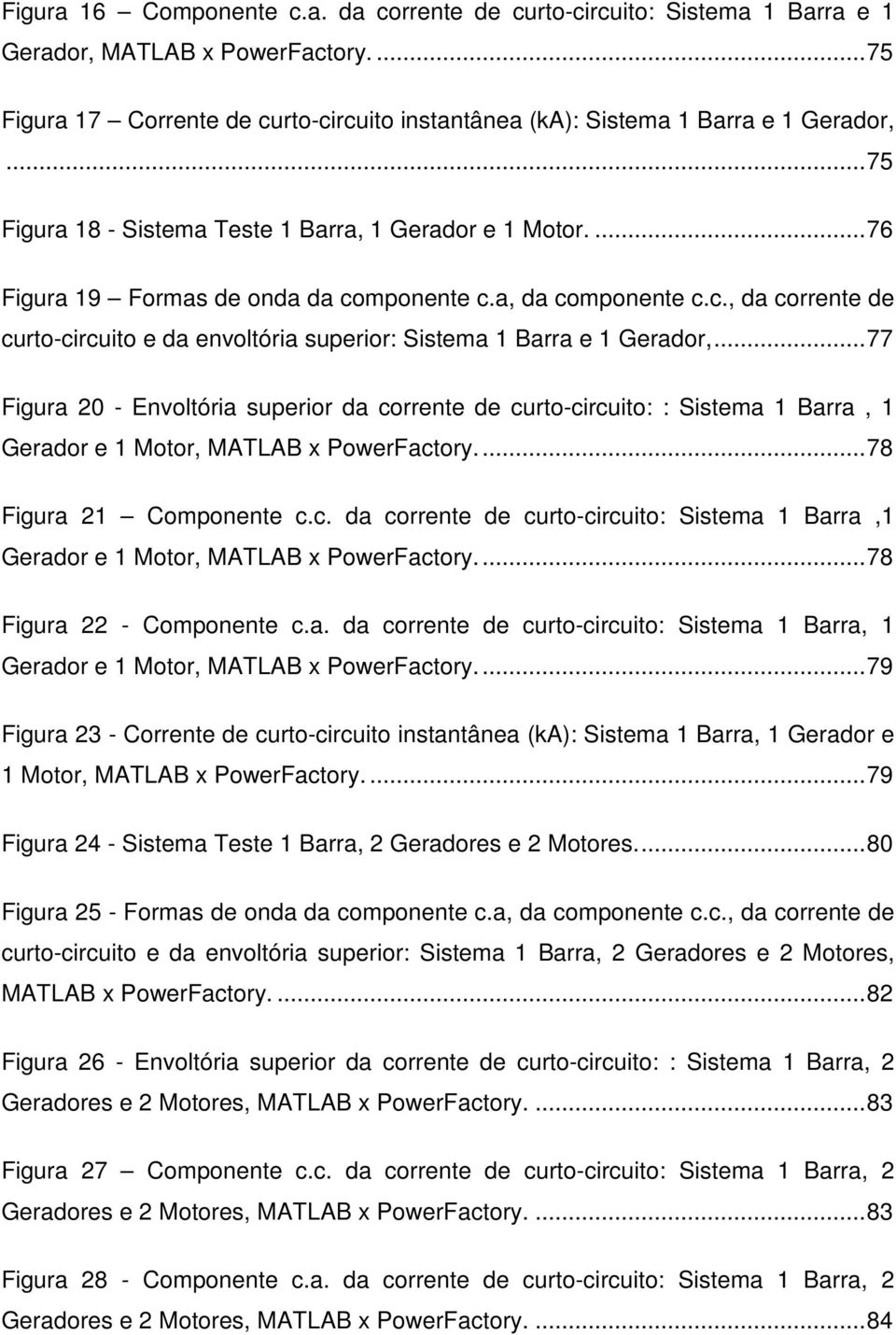 .. 77 Figura 20 - Envoltória superior da corrente de curto-circuito: : Sistema 1 Barra, 1 Gerador e 1 Motor, MATLAB x PowerFactory.... 78 Figura 21 Componente c.c. da corrente de curto-circuito: Sistema 1 Barra,1 Gerador e 1 Motor, MATLAB x PowerFactory.