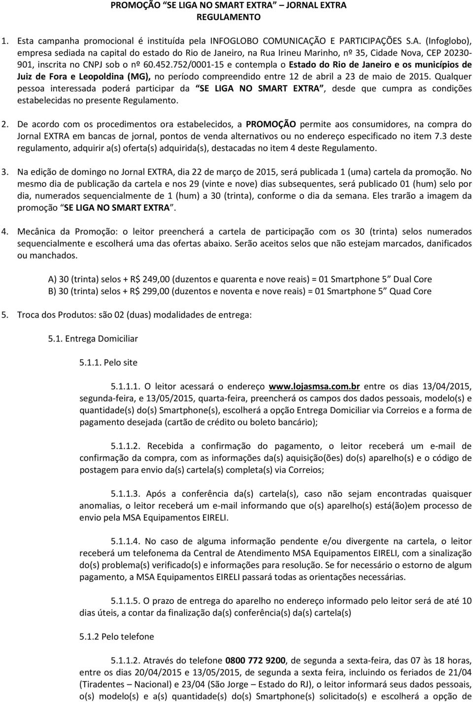 Qualquer pessoa interessada poderá participar da SE LIGA NO SMART EXTRA, desde que cumpra as condições estabelecidas no presente Regulamento. 2.