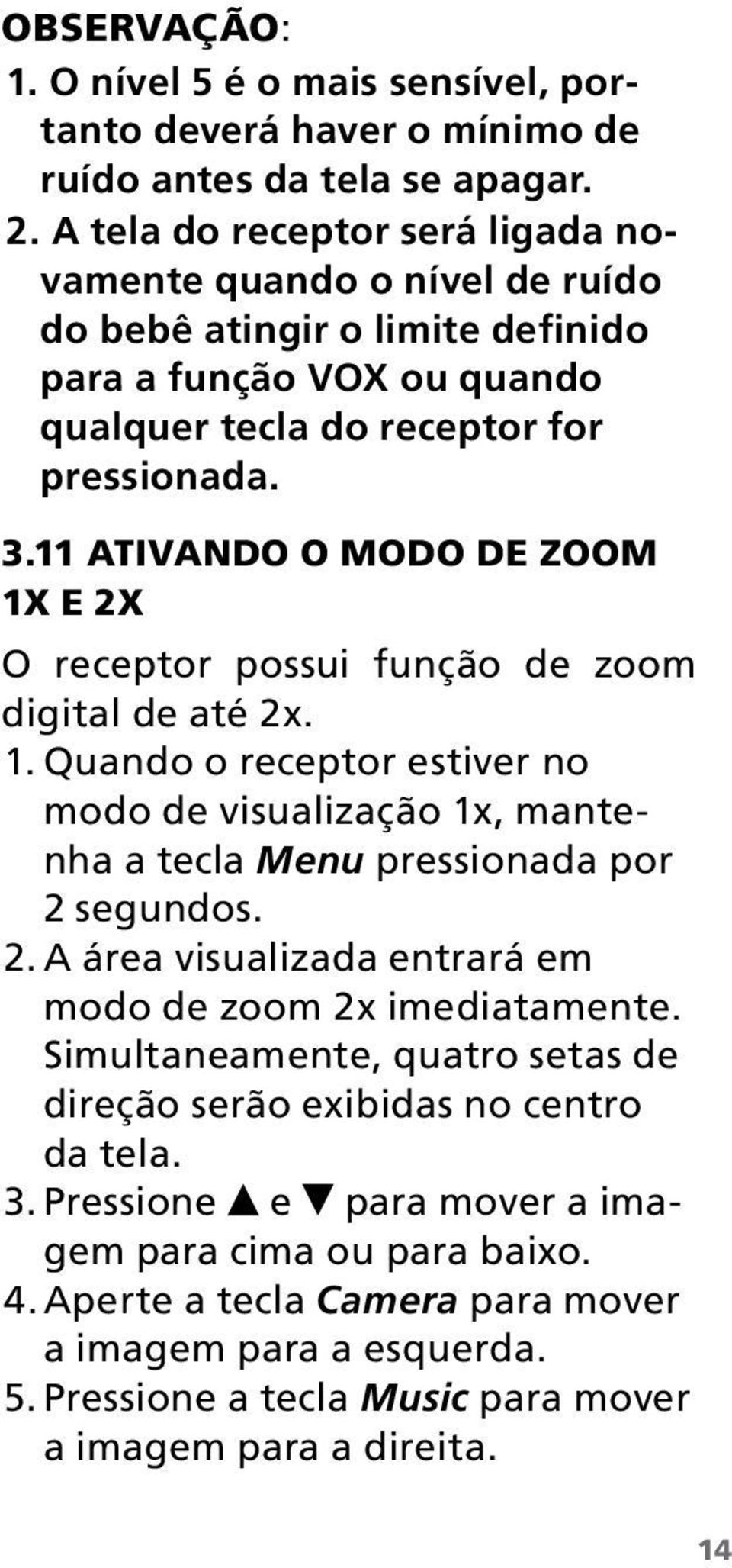 11 Ativando o modo de zoom 1x e 2x O receptor possui função de zoom digital de até 2x. 1. Quando o receptor estiver no modo de visualização 1x, mantenha a tecla Menu pressionada por 2 segundos. 2. A área visualizada entrará em modo de zoom 2x imediatamente.