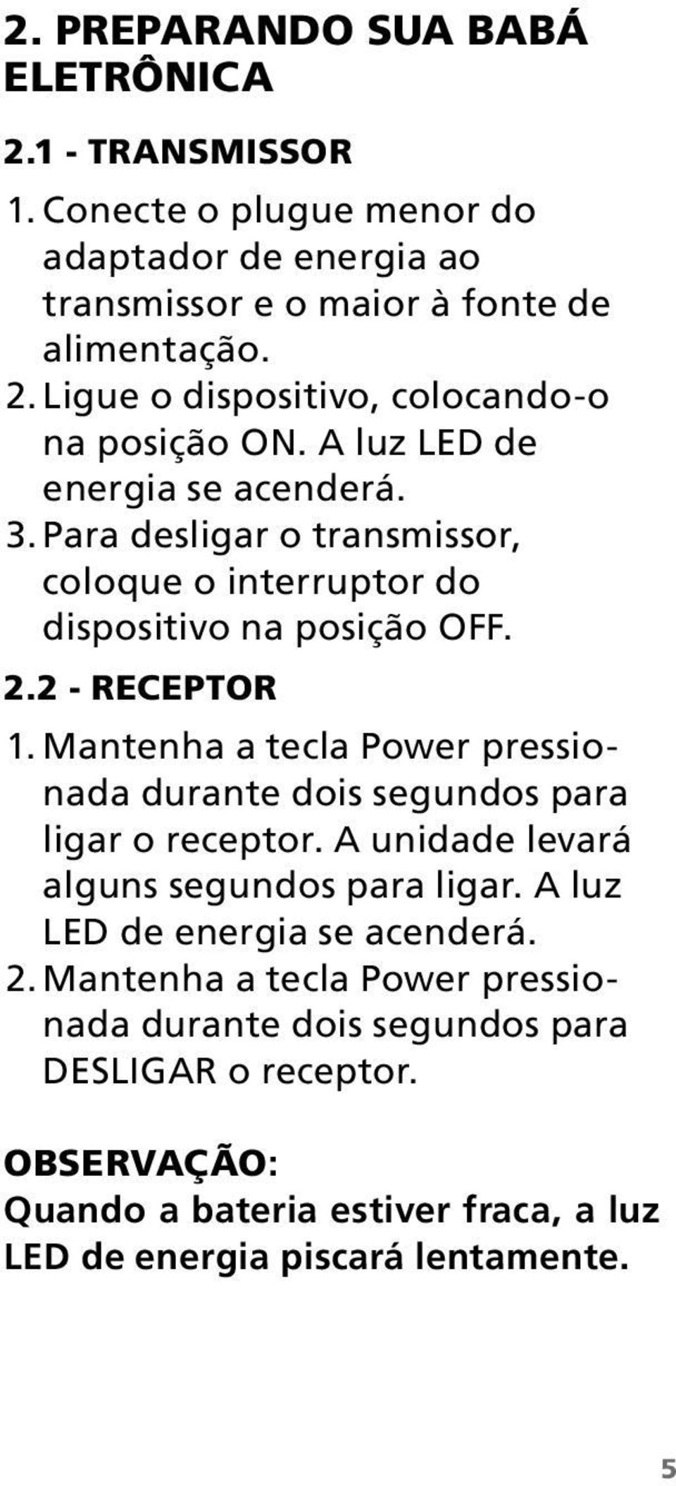 Mantenha a tecla Power pressionada durante dois segundos para ligar o receptor. A unidade levará alguns segundos para ligar. A luz LED de energia se acenderá. 2.