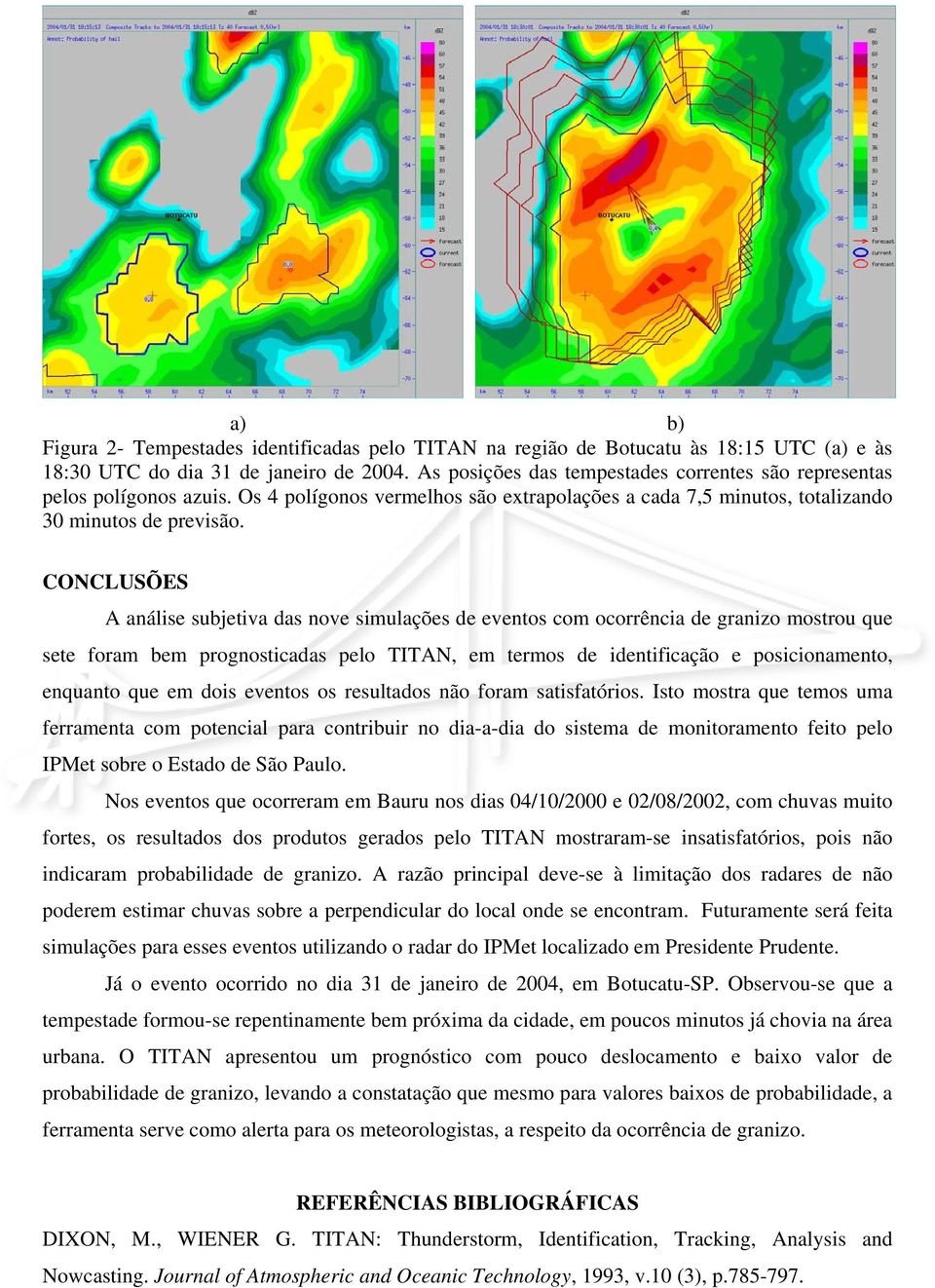 CONCLUSÕES A análise subjetiva das nove simulações de eventos com ocorrência de granizo mostrou que sete foram bem prognosticadas pelo TITAN, em termos de identificação e posicionamento, enquanto que