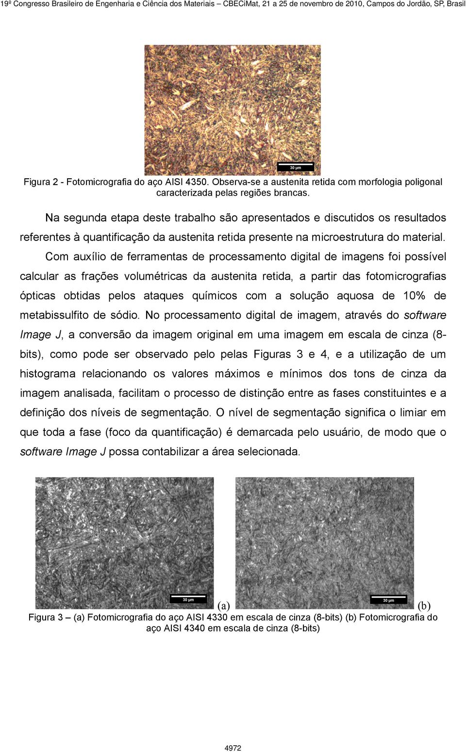 Com auxílio de ferramentas de processamento digital de imagens foi possível calcular as frações volumétricas da austenita retida, a partir das fotomicrografias ópticas obtidas pelos ataques químicos