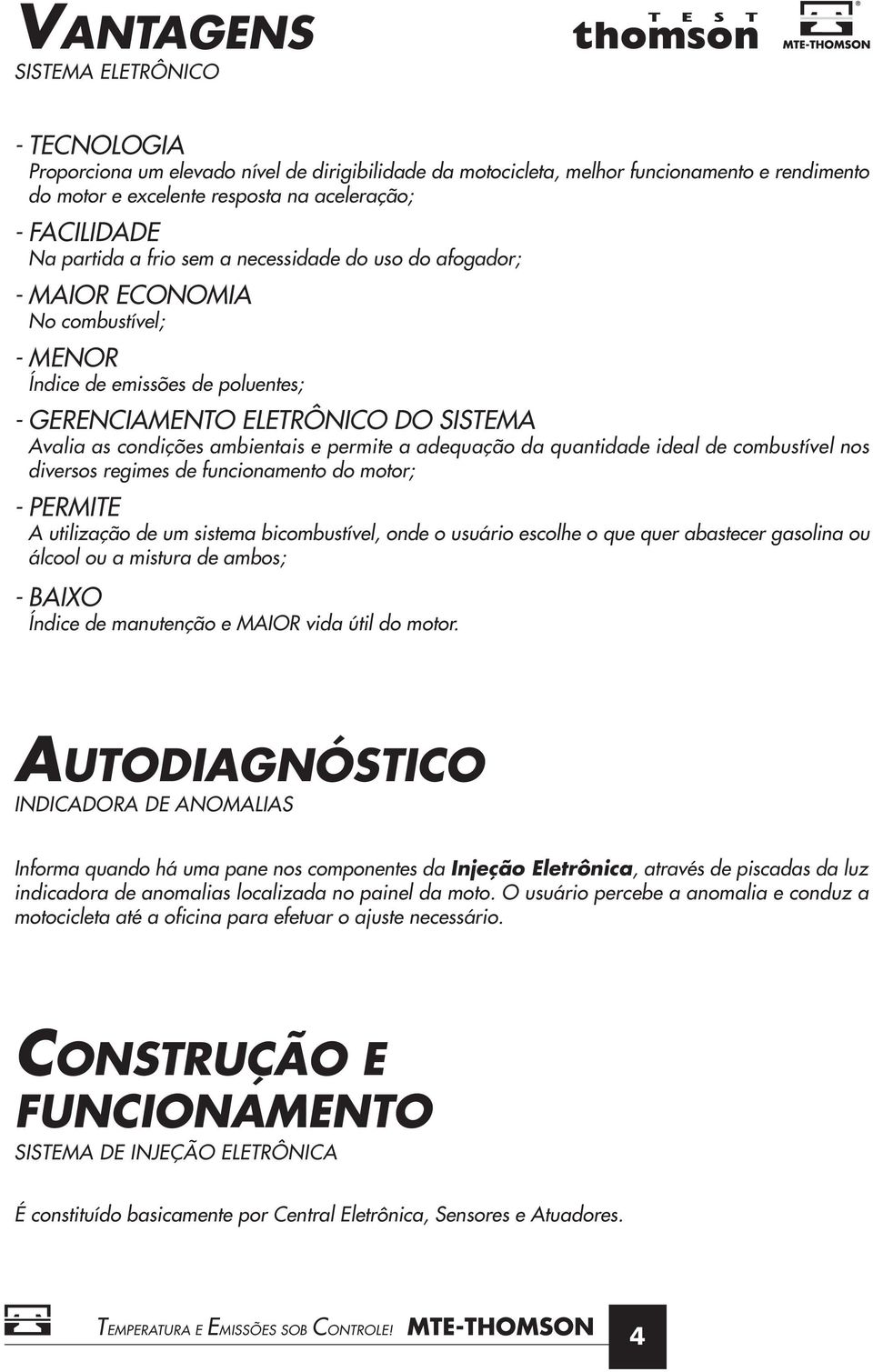 permite a adequação da quantidade ideal de combustível nos diversos regimes de funcionamento do motor; - PERMITE A utilização de um sistema bicombustível, onde o usuário escolhe o que quer abastecer