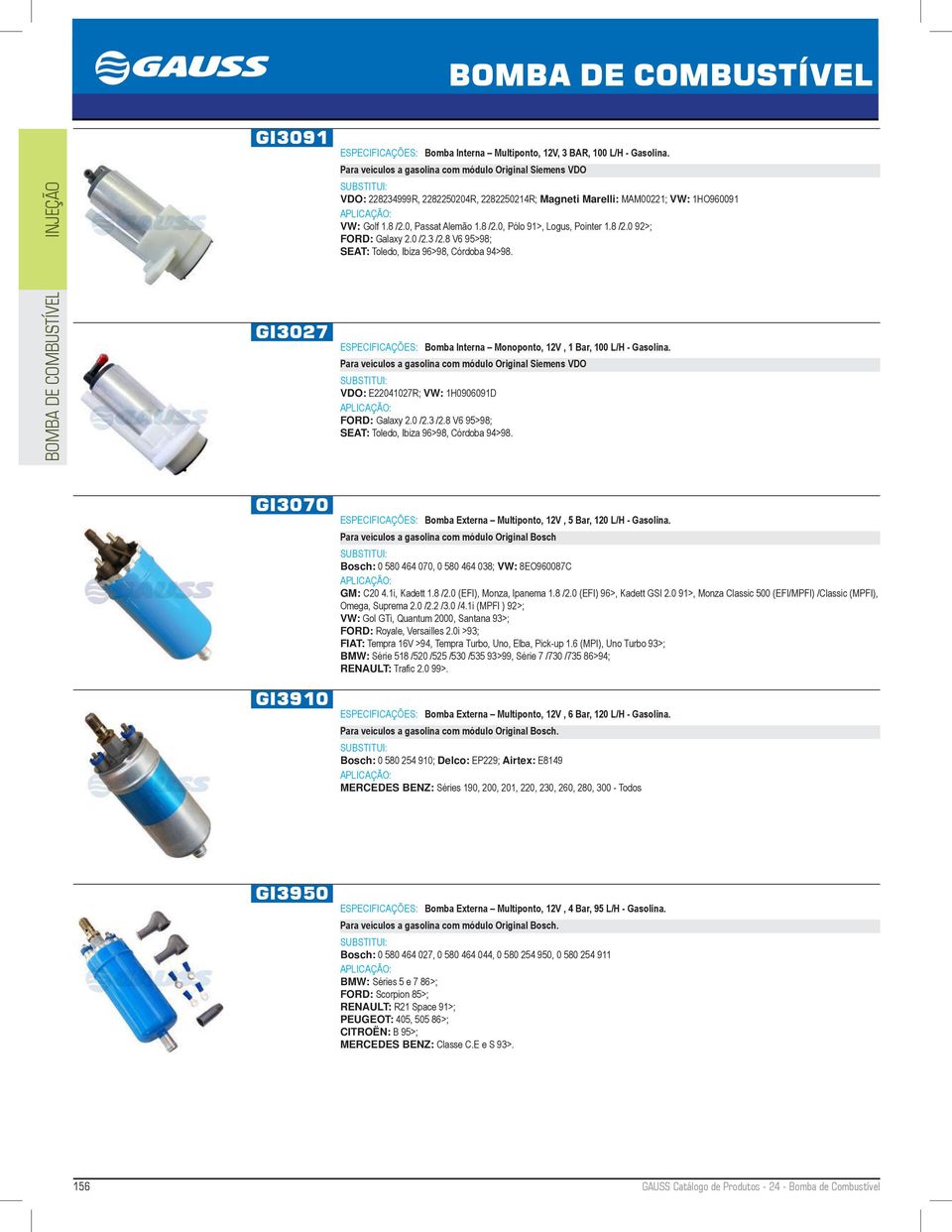 8 /2.0 92>; FORD: Galaxy 2.0 /2.3 /2.8 V6 95>98; SEAT: Toledo, Ibiza 96>98, Córdoba 94>98. GI3027 ESPECIFICAÇÕES: Bomba Interna Monoponto, 12V, 1 Bar, 100 L/H - Gasolina.