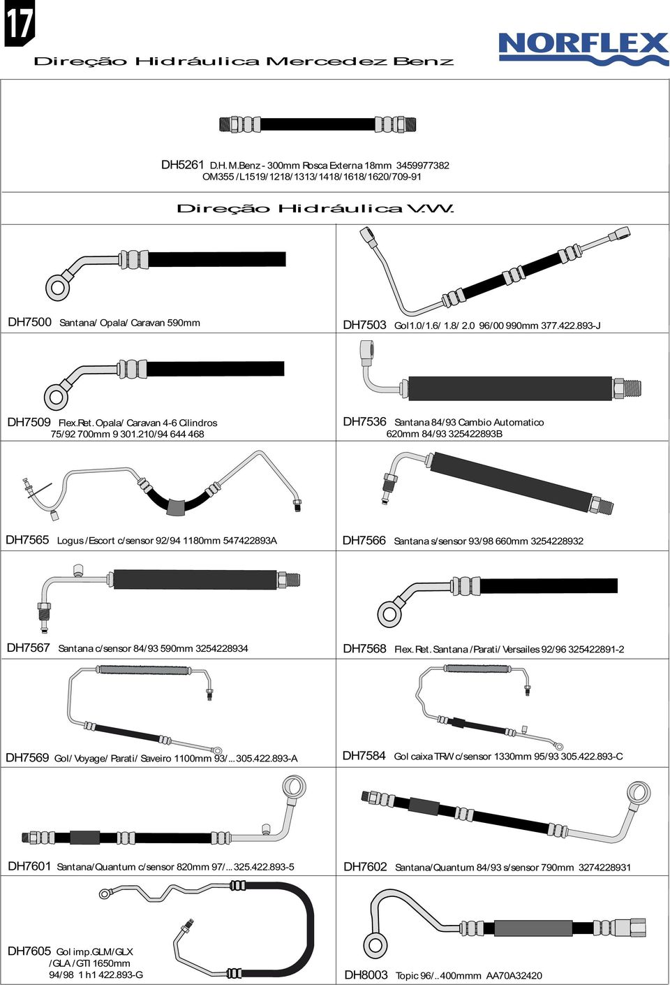 210/94 644 468 DH7536 Santana 84/93 Cambio Automatico 620mm 84/93 325422893B DH7565 Logus /Escort c/sensor 92/94 1180mm 547422893A DH7566 Santana s/sensor 93/98 660mm 3254228932 DH7567 Santana