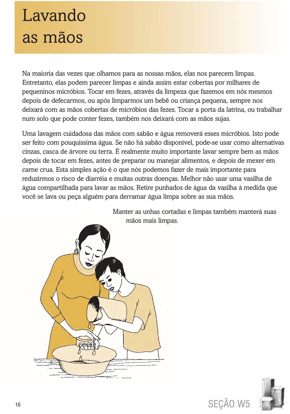 Tocar a porta da latrina, ou trabalhar num solo que pode conter fezes, também nos deixará com as mãos sujas. Uma lavagem cuidadosa das mãos com sabão e água removerá esses micróbios.