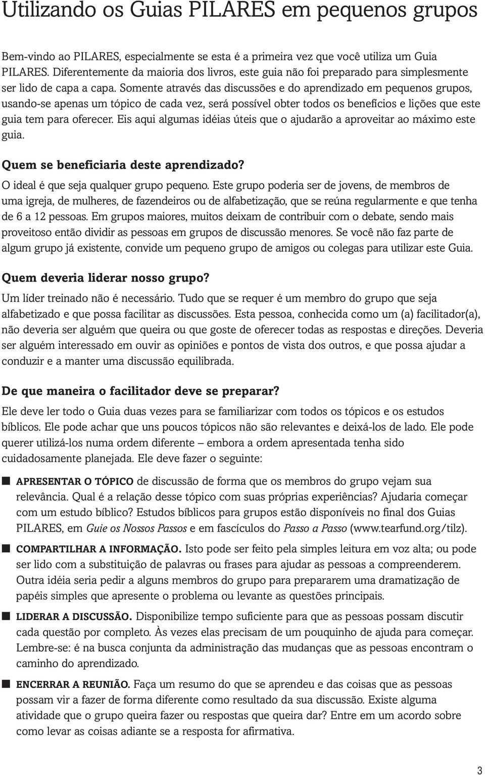 Somente através das discussões e do aprendizado em pequenos grupos, usando-se apenas um tópico de cada vez, será possível obter todos os benefícios e lições que este guia tem para oferecer.