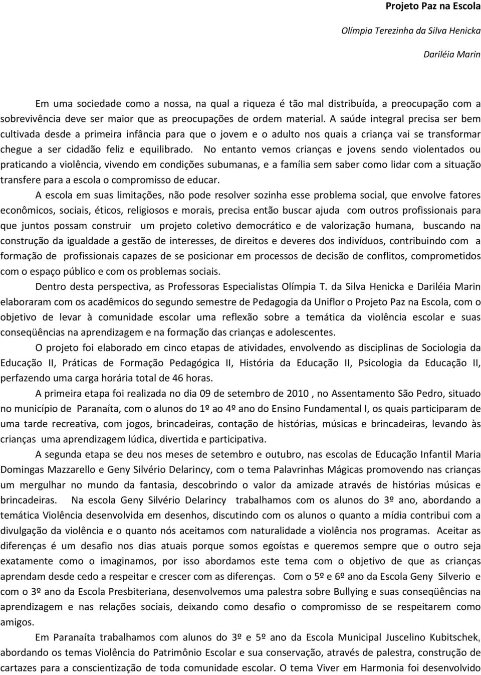 A saúde integral precisa ser bem cultivada desde a primeira infância para que o jovem e o adulto nos quais a criança vai se transformar chegue a ser cidadão feliz e equilibrado.