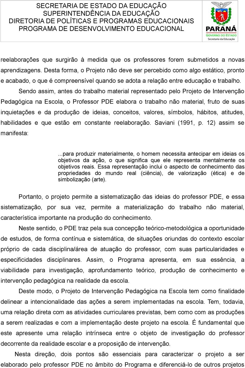 Sendo assim, antes do trabalho material representado pelo Projeto de Intervenção Pedagógica na Escola, o Professor PDE elabora o trabalho não material, fruto de suas inquietações e da produção de