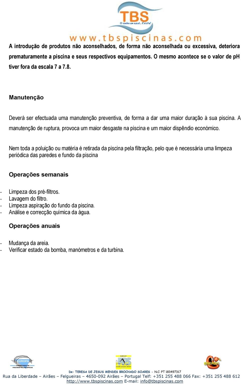 A manutenção de ruptura, provoca um maior desgaste na piscina e um maior dispêndio económico.