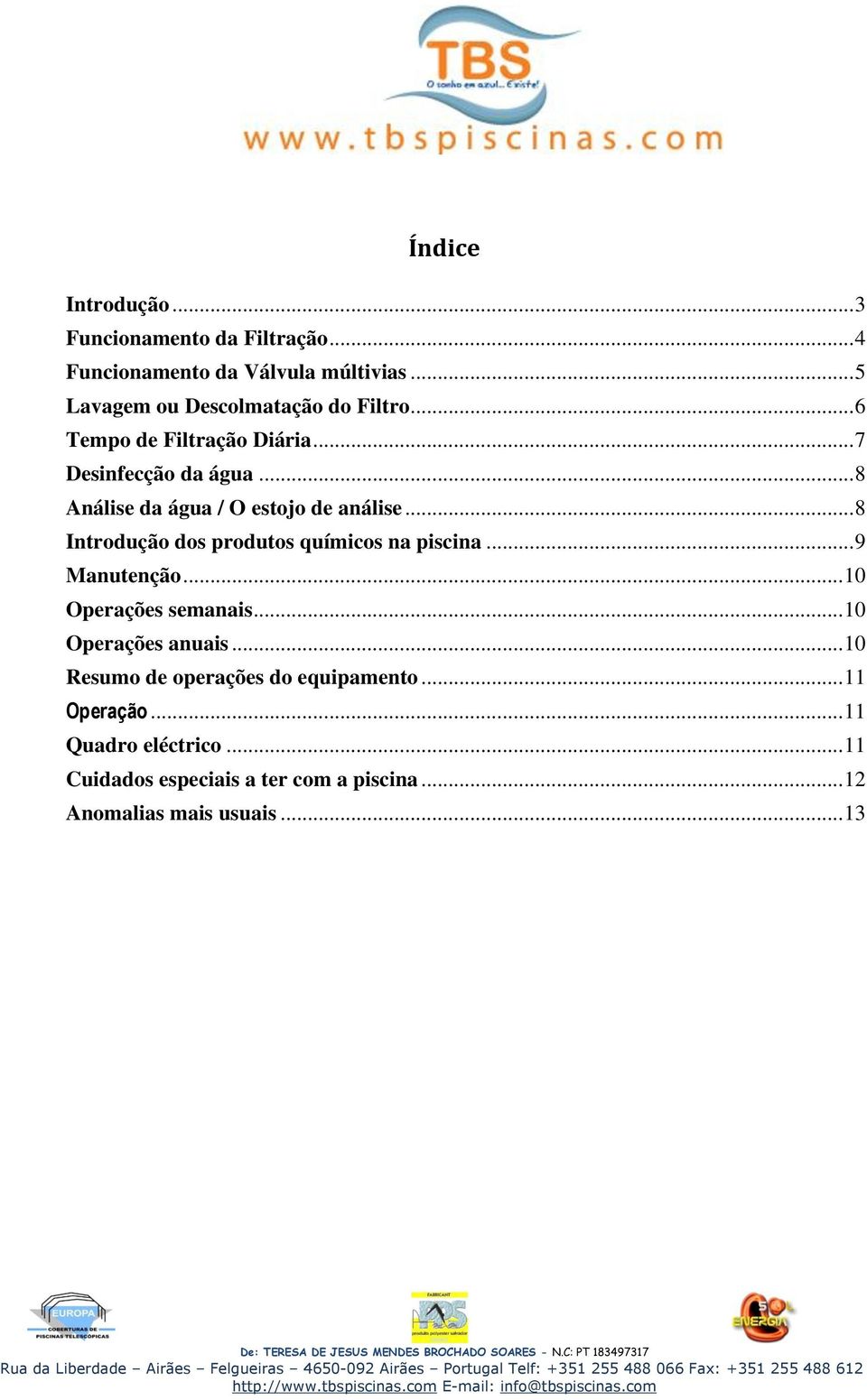 .. 8 Análise da água / O estojo de análise... 8 Introdução dos produtos químicos na piscina... 9 Manutenção.