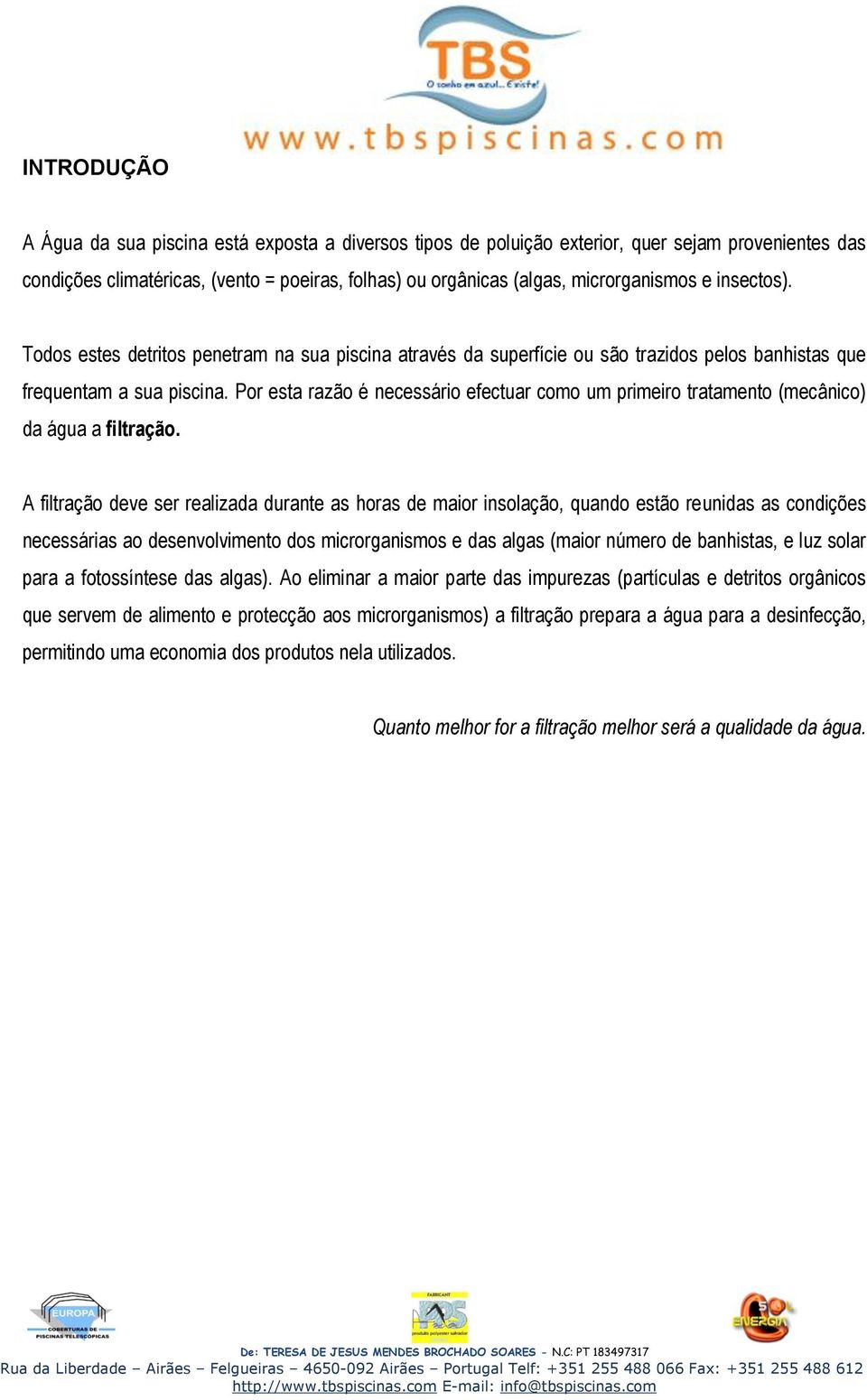 Por esta razão é necessário efectuar como um primeiro tratamento (mecânico) da água a filtração.