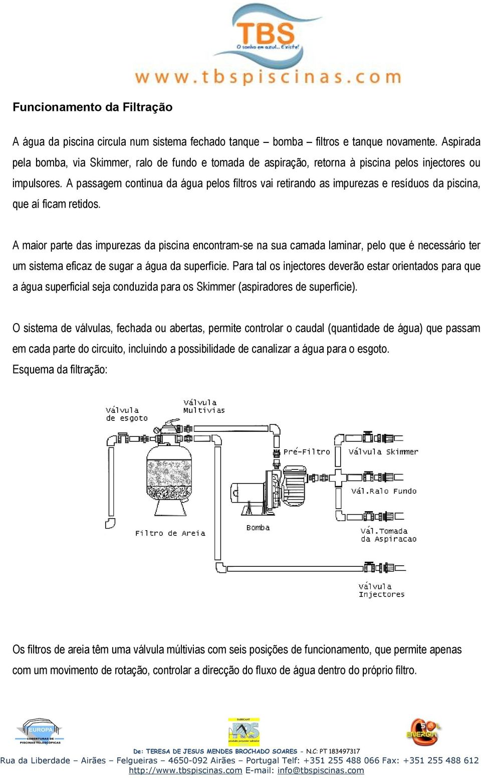 A passagem continua da água pelos filtros vai retirando as impurezas e resíduos da piscina, que aí ficam retidos.