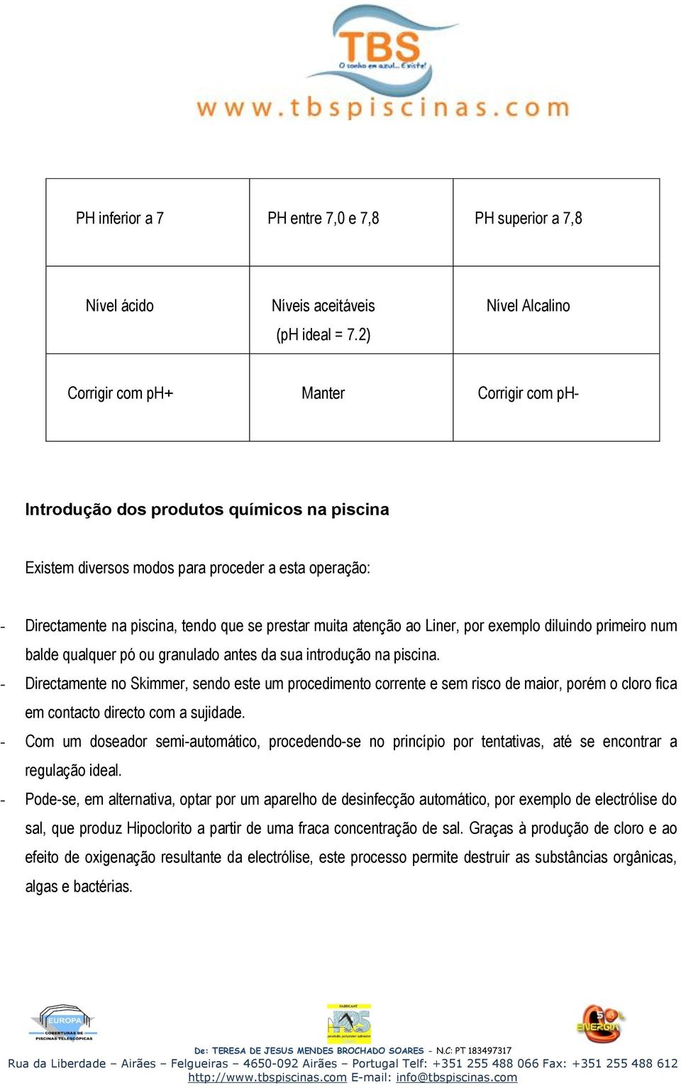 prestar muita atenção ao Liner, por exemplo diluindo primeiro num balde qualquer pó ou granulado antes da sua introdução na piscina.