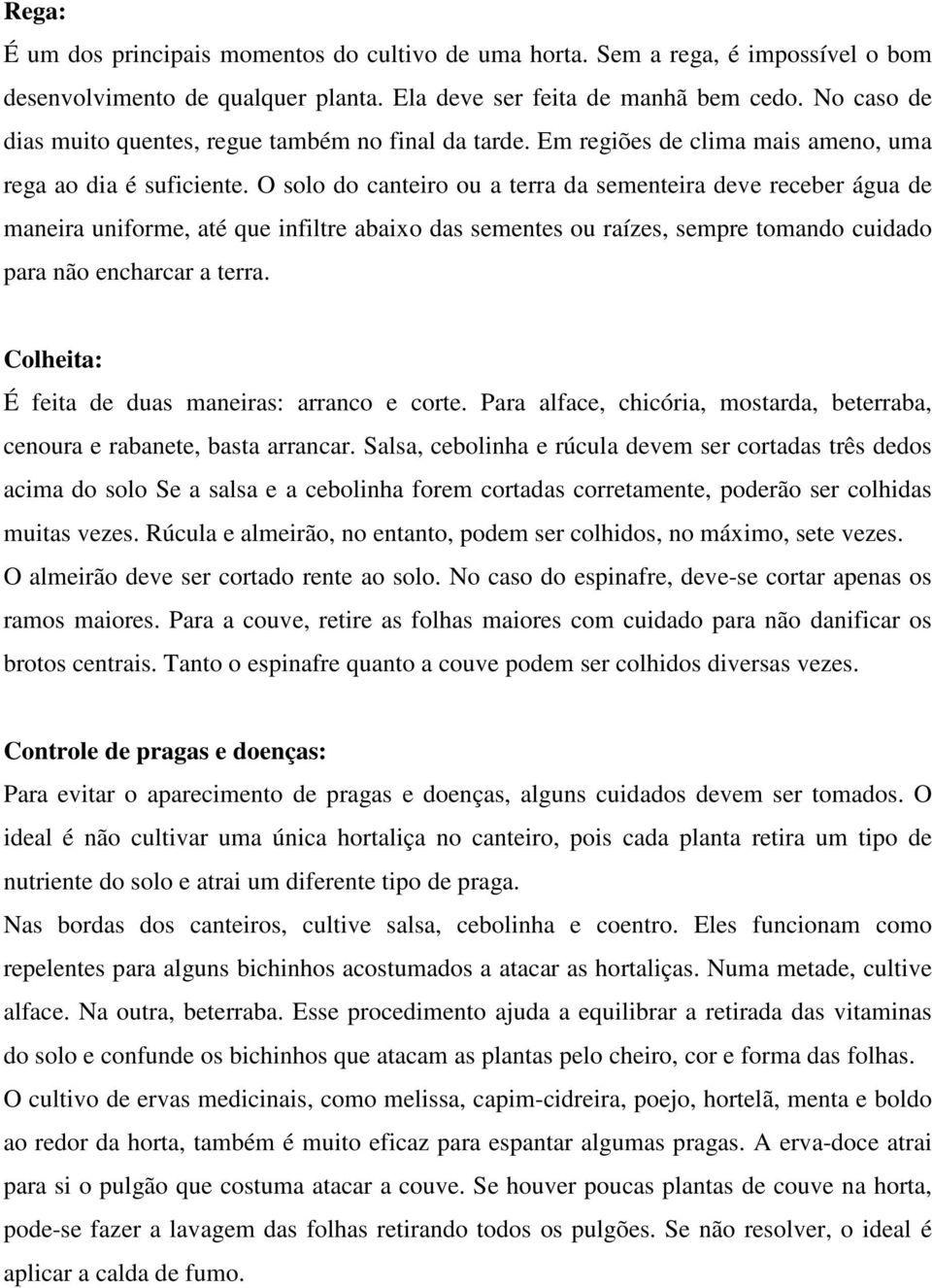 O solo do canteiro ou a terra da sementeira deve receber água de maneira uniforme, até que infiltre abaixo das sementes ou raízes, sempre tomando cuidado para não encharcar a terra.