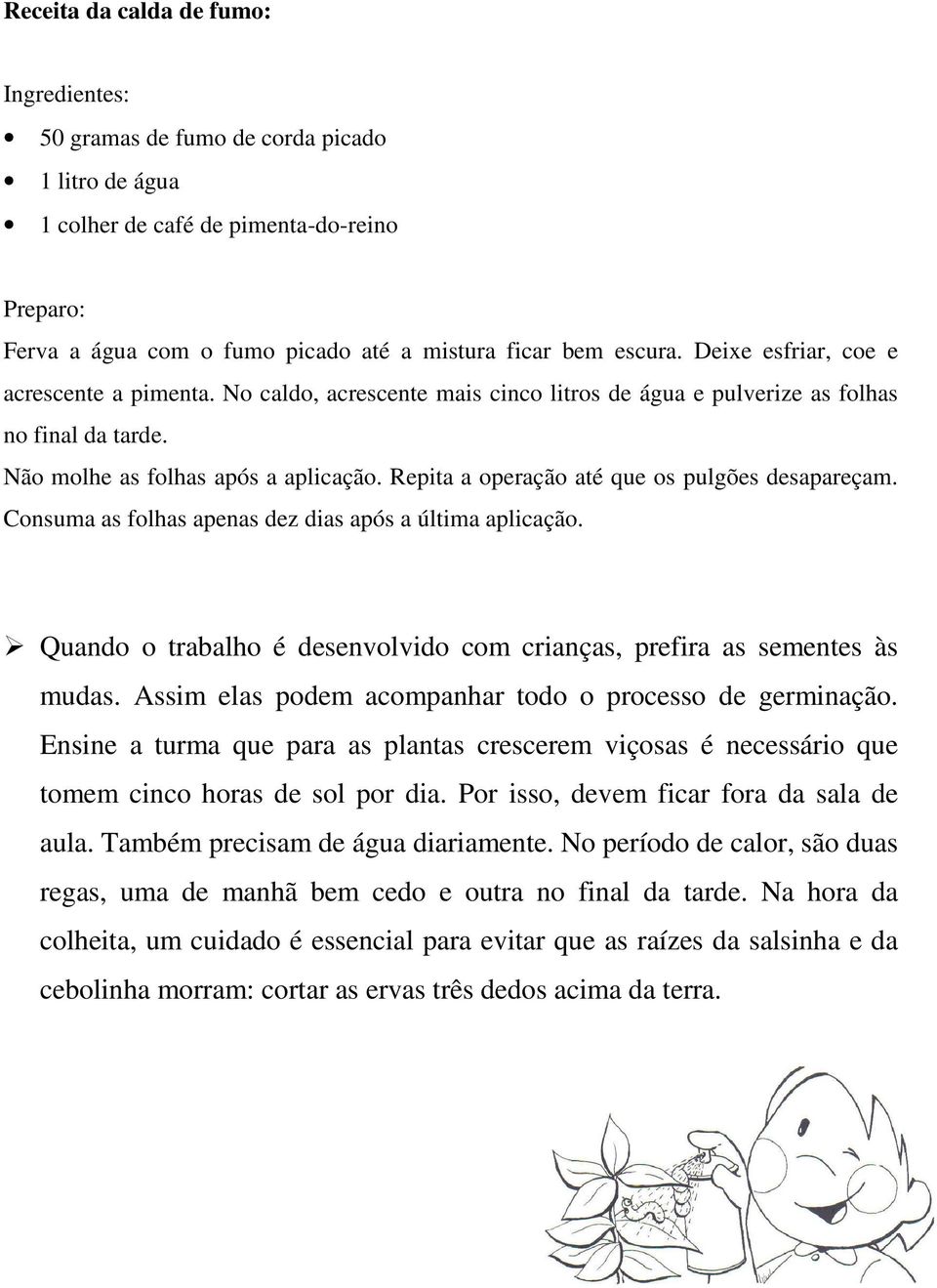 Repita a operação até que os pulgões desapareçam. Consuma as folhas apenas dez dias após a última aplicação. Quando o trabalho é desenvolvido com crianças, prefira as sementes às mudas.