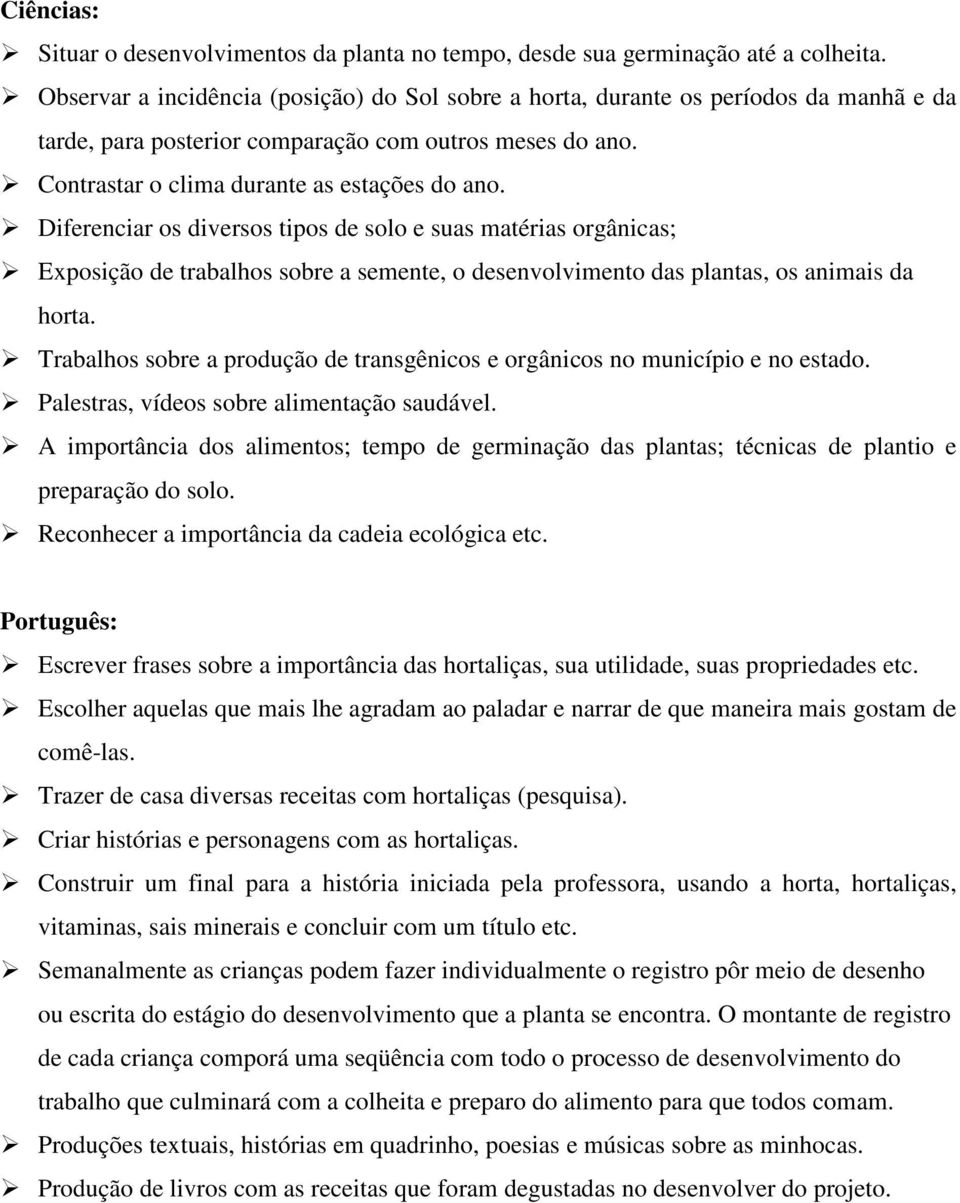 Diferenciar os diversos tipos de solo e suas matérias orgânicas; Exposição de trabalhos sobre a semente, o desenvolvimento das plantas, os animais da horta.