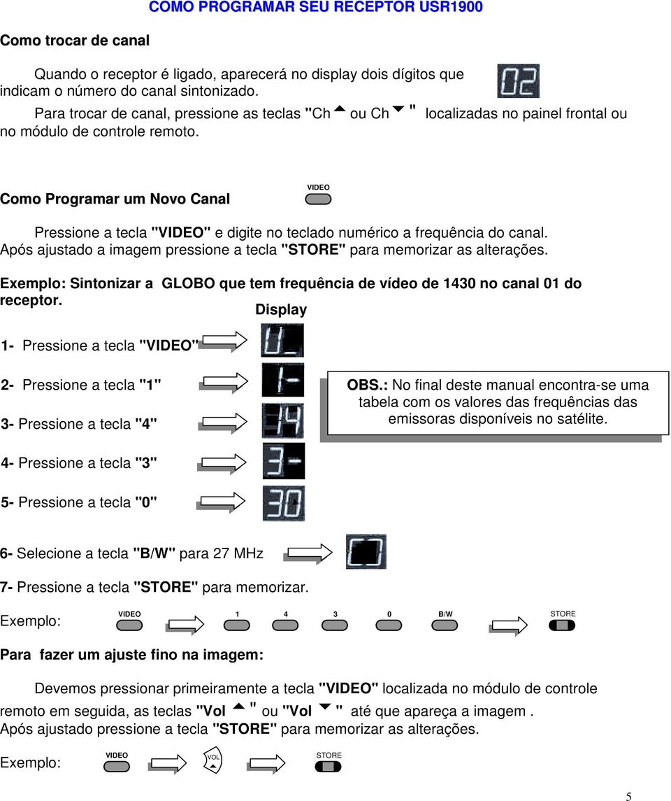 Como Programar um Novo Canal VIDEO Pressione a tecla "VIDEO" e digite no teclado numérico a frequência do canal. Após ajustado a imagem pressione a tecla "" para memorizar as alterações.