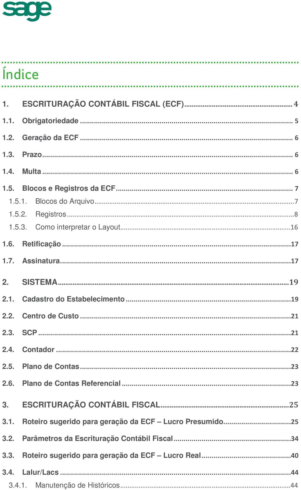 ..19 Centro de Custo...21 SCP...21 Contador...22 Plano de Contas...23 Plano de Contas Referencial...23 3. ESCRITURAÇÃO CONTÁBIL FISCAL... 25 3.1. 3.2. 3.3. Roteiro sugerido para geração da ECF Lucro Presumido.