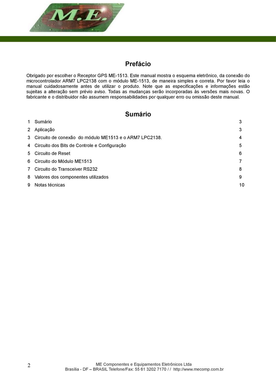 Todas as mudanças serão incorporadas às versões mais novas. O fabricante e o distribuidor não assumem responsabilidades por qualquer erro ou omissão deste manual.