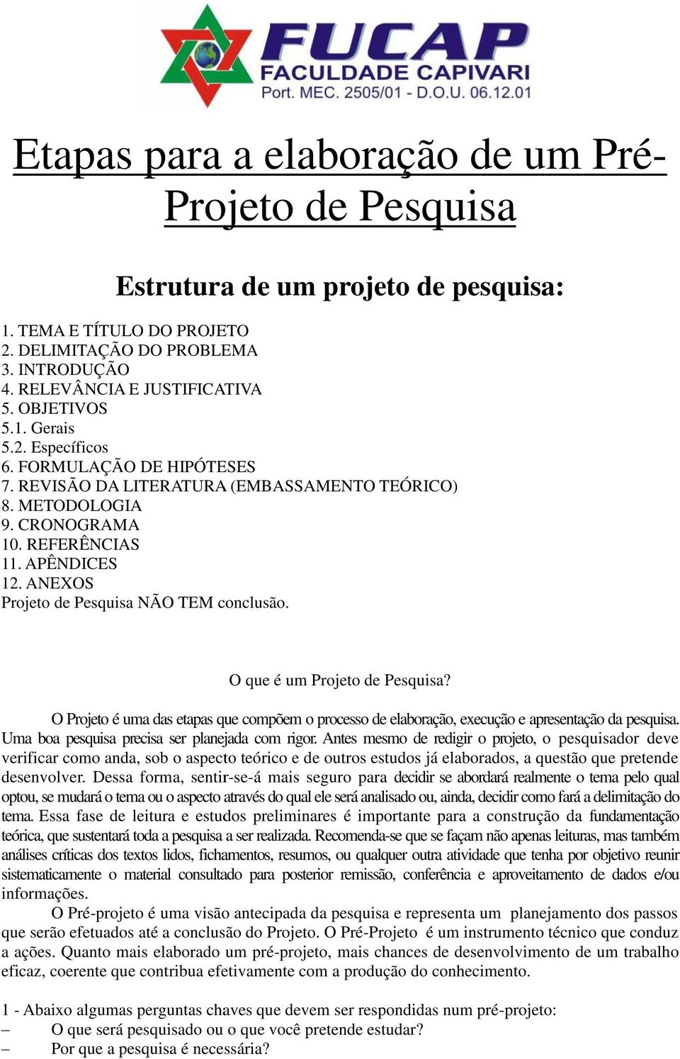 ANEXOS Projeto de Pesquisa NÃO TEM conclusão. O que é um Projeto de Pesquisa? O Projeto é uma das etapas que compõem o processo de elaboração, execução e apresentação da pesquisa.