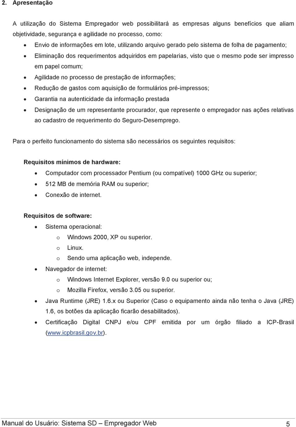 prestação de informações; Redução de gastos com aquisição de formulários pré-impressos; Garantia na autenticidade da informação prestada Designação de um representante procurador, que represente o