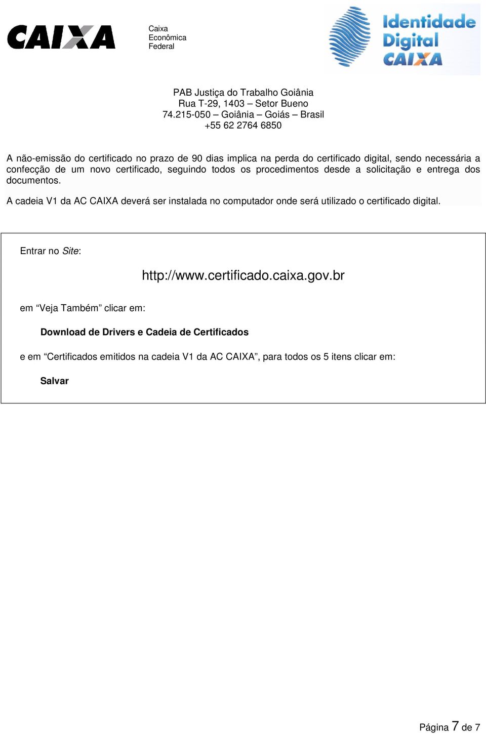 A cadeia V1 da AC CAIXA deverá ser instalada no computador onde será utilizado o certificado digital. Entrar no Site: http://www.