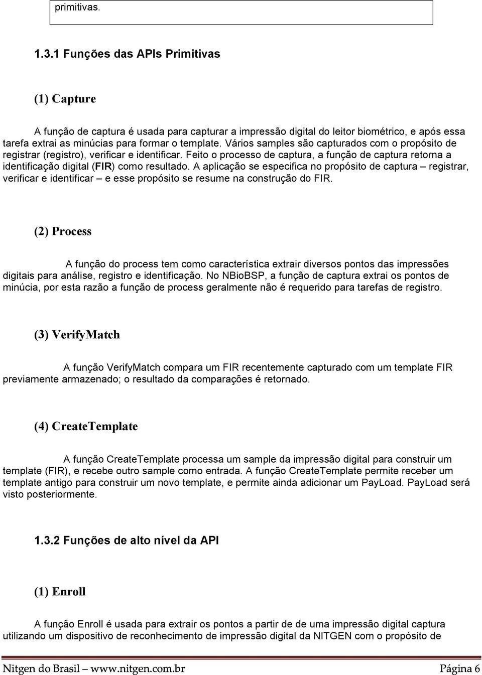 Vários samples são capturados com o propósito de registrar (registro), verificar e identificar. Feito o processo de captura, a função de captura retorna a identificação digital (FIR) como resultado.