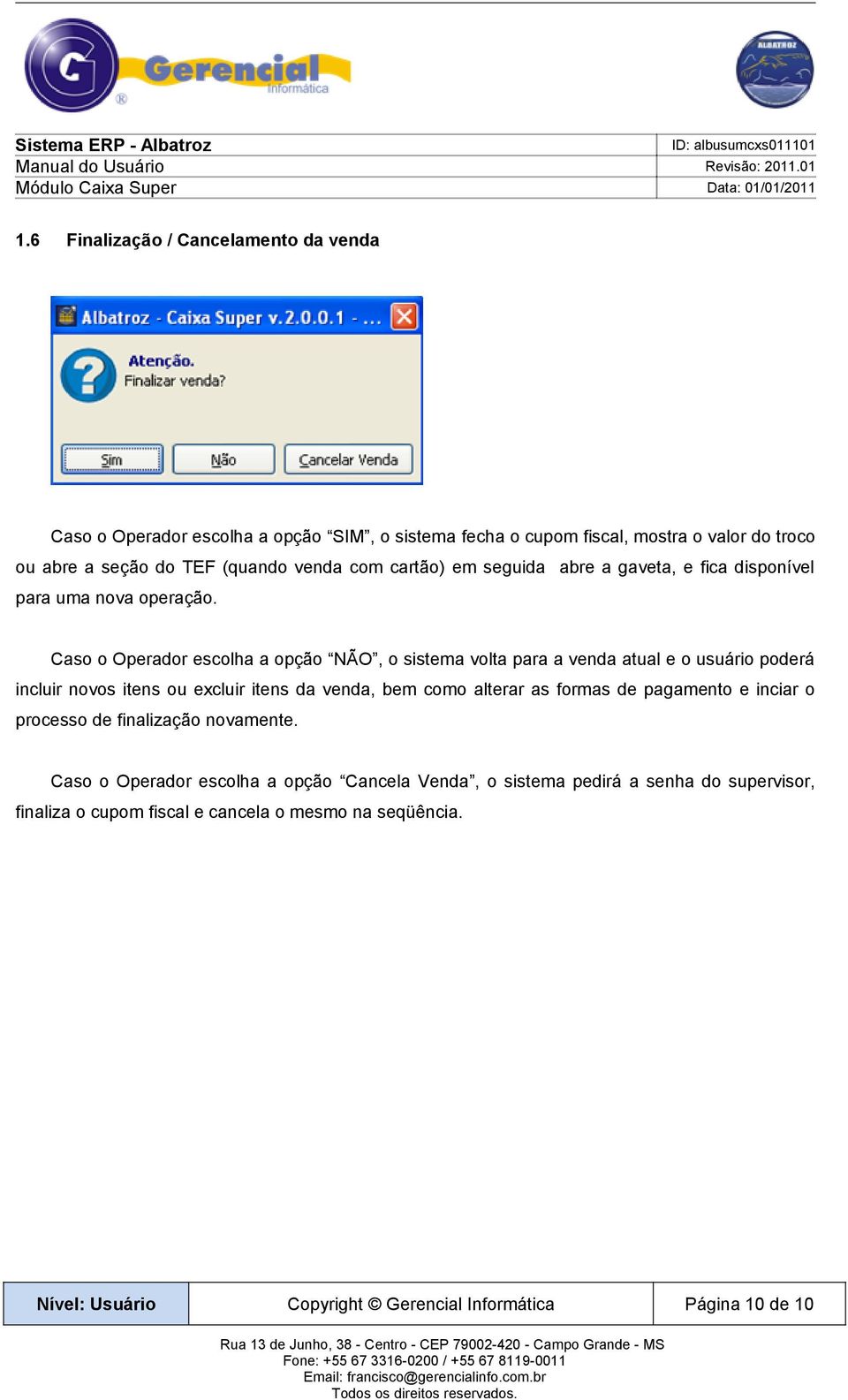 Caso o Operador escolha a opção NÃO, o sistema volta para a venda atual e o usuário poderá incluir novos itens ou excluir itens da venda, bem como alterar as formas de