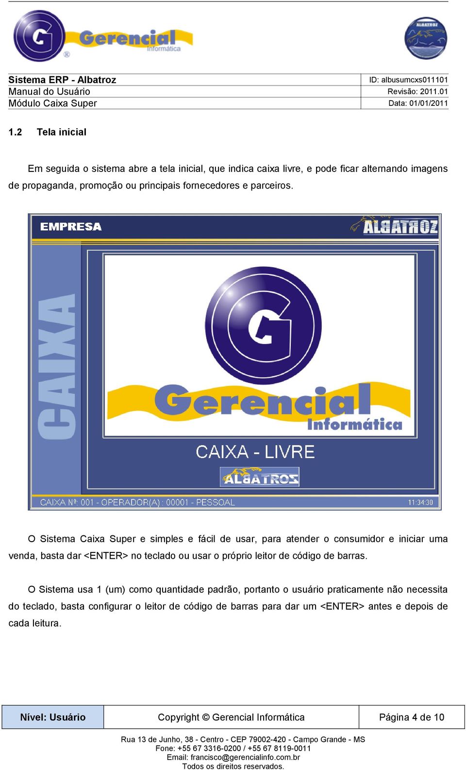 O Sistema Caixa Super e simples e fácil de usar, para atender o consumidor e iniciar uma venda, basta dar <ENTER> no teclado ou usar o próprio leitor de