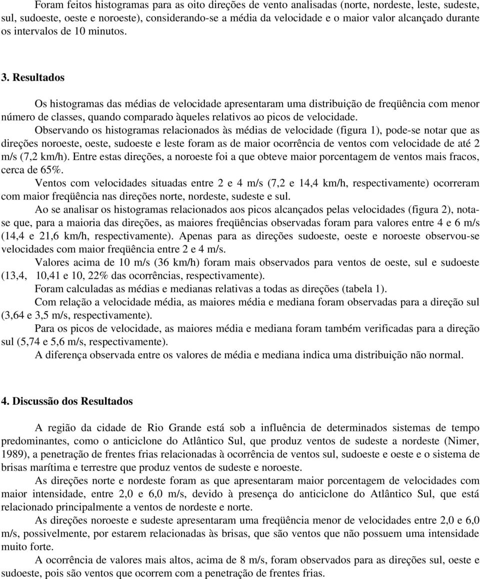 Resultados Os histogramas das médias de velocidade apresentaram uma distribuição de freqüência com menor número de classes, quando comparado àqueles relativos ao picos de velocidade.