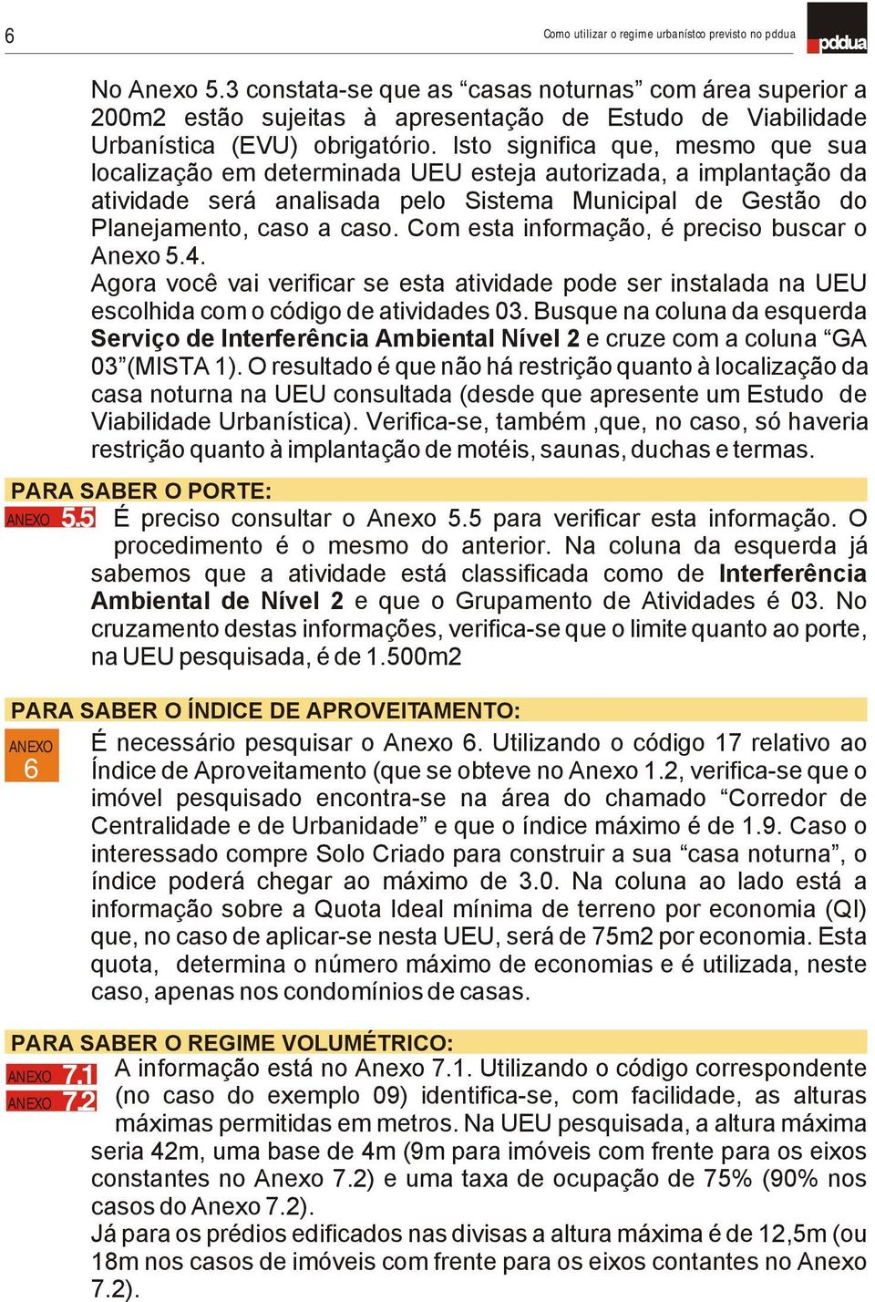 Isto significa que, mesmo que sua localização em determinada UEU esteja autorizada, a implantação da atividade será analisada pelo Sistema Municipal de Gestão do Planejamento, caso a caso.