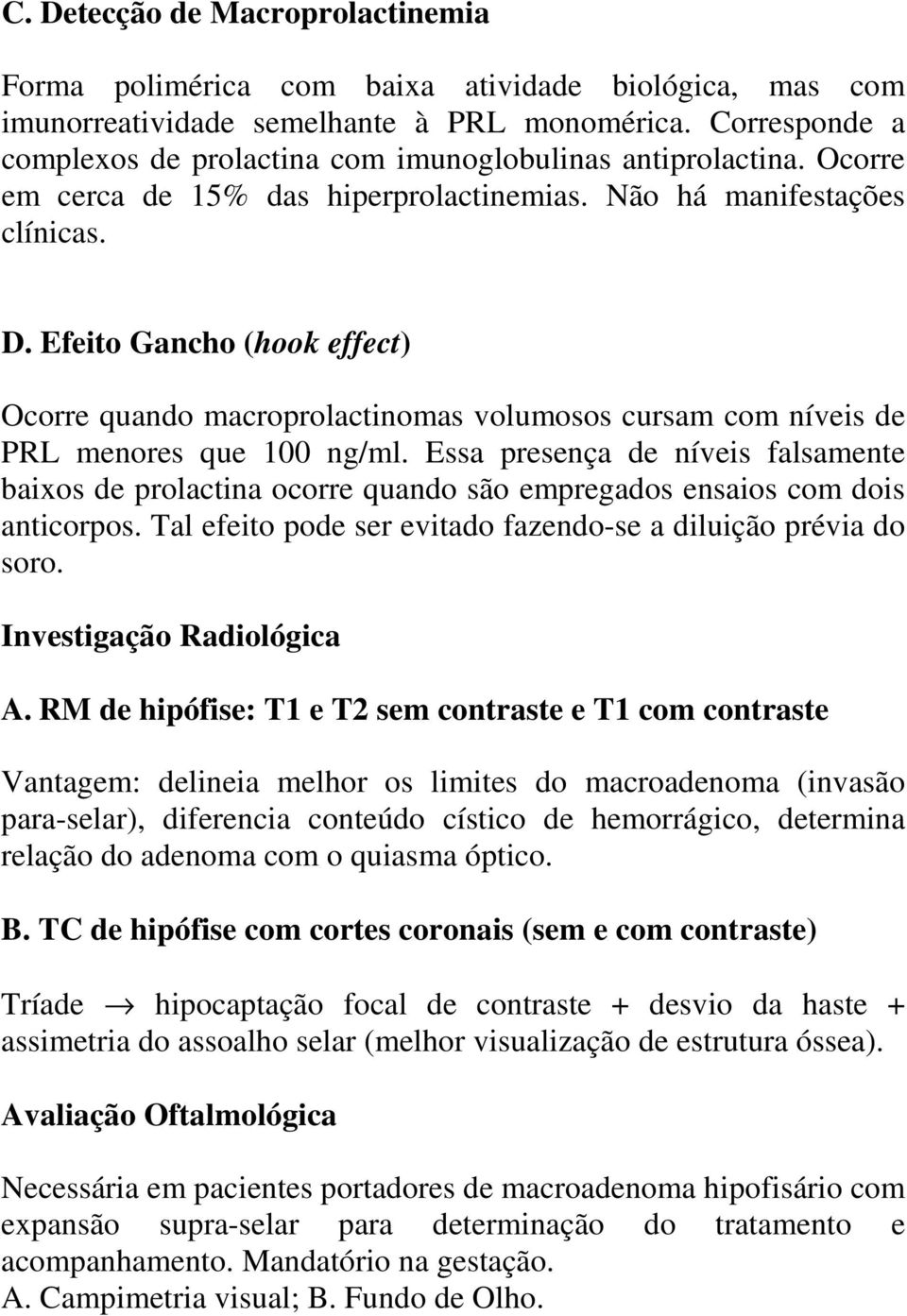 Efeito Gancho (hook effect) Ocorre quando macroprolactinomas volumosos cursam com níveis de PRL menores que 100 ng/ml.