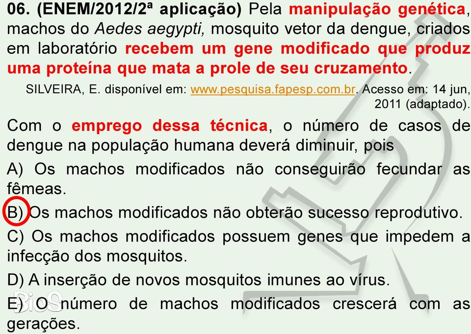 Com o emprego dessa técnica, o número de casos de dengue na população humana deverá diminuir, pois A) Os machos modificados não conseguirão fecundar as fêmeas.