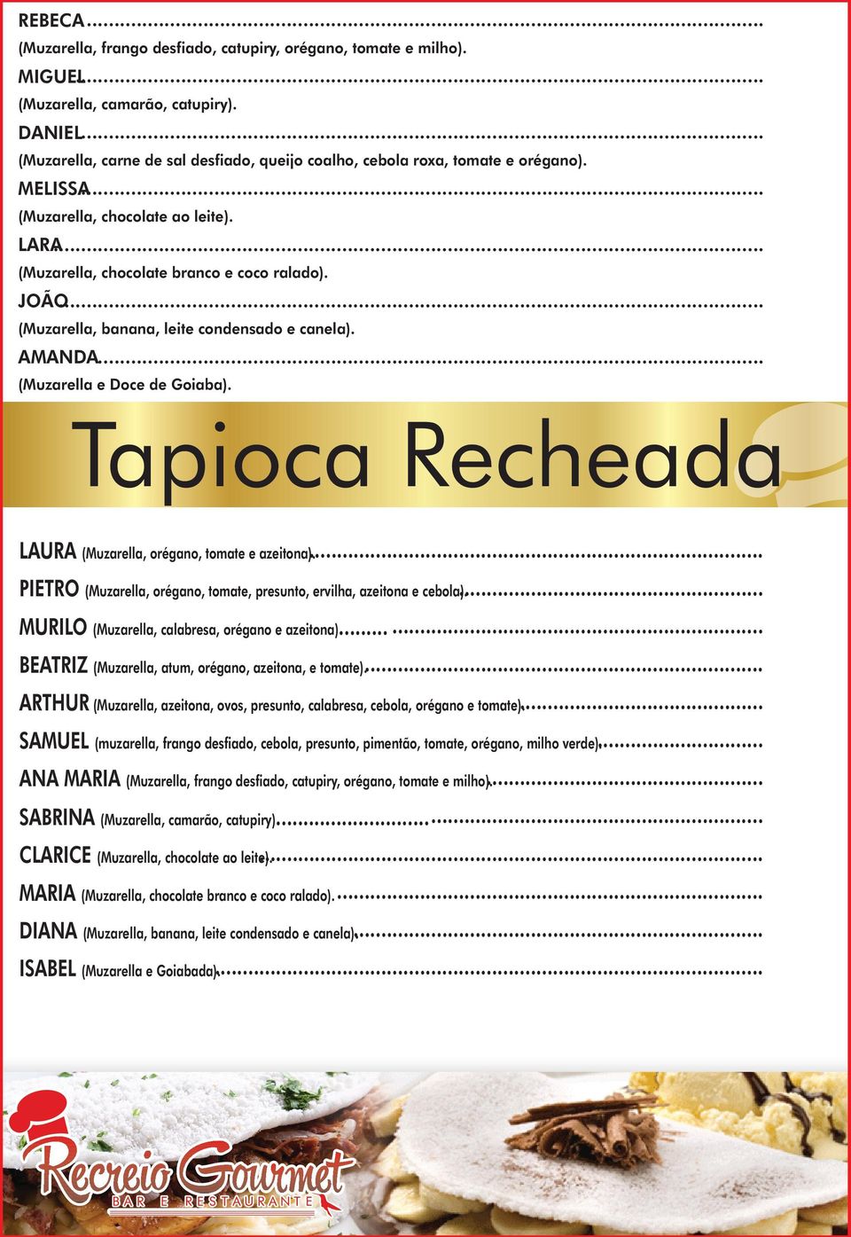 .. (Muzarella, banana, leite condensado e canela). AMANDA... (Muzarella e Doce de Goiaba). Tapioca Recheada LAURA (Muzarella, orégano, tomate e azeitona).