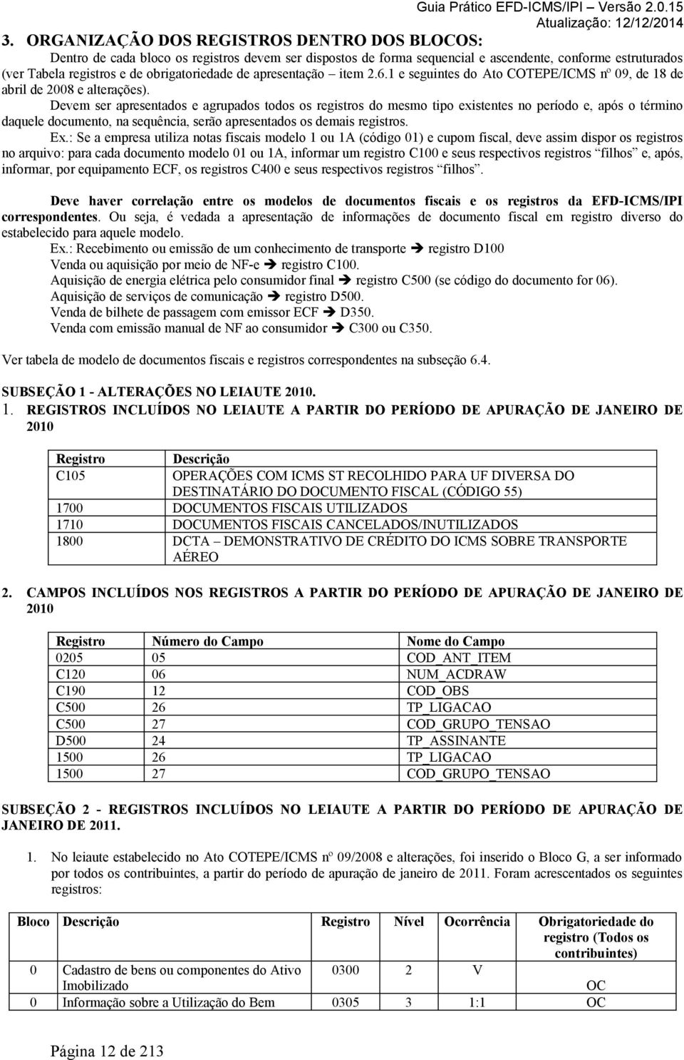 Devem ser apresentados e agrupados todos os registros do mesmo tipo existentes no período e, após o término daquele documento, na sequência, serão apresentados os demais registros. Ex.