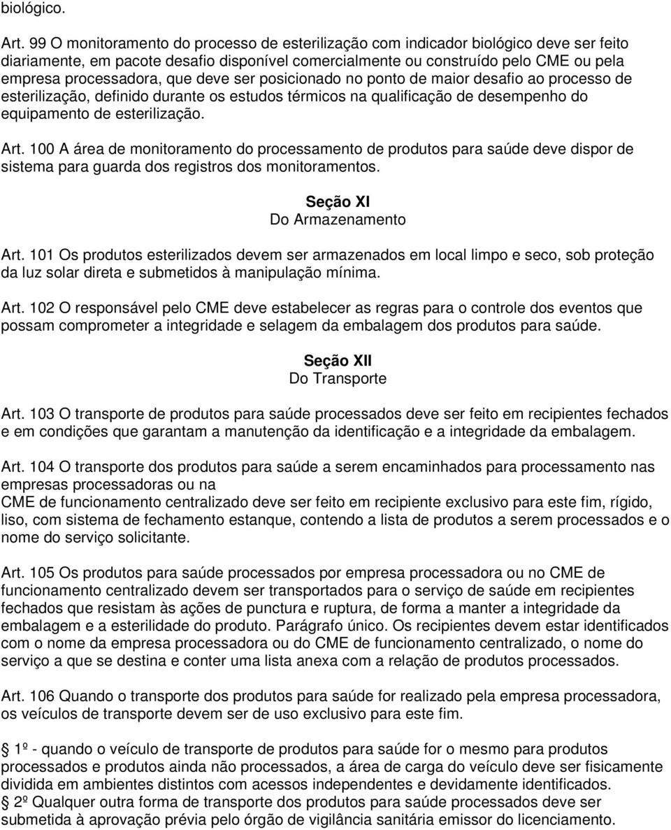 que deve ser posicionado no ponto de maior desafio ao processo de esterilização, definido durante os estudos térmicos na qualificação de desempenho do equipamento de esterilização. Art.