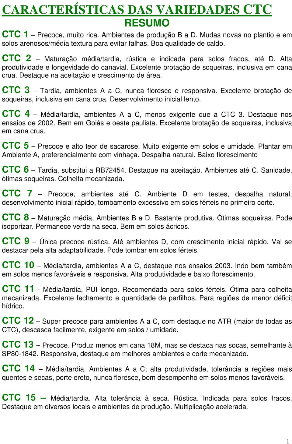 Destaque na aceitação e crescimento de área. CTC 3 Tardia, ambientes A a C, nunca floresce e responsiva. Excelente brotação de soqueiras, inclusiva em cana crua. Desenvolvimento inicial lento.